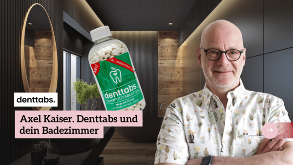 Axel Kaiser, Denttabs und dein Badezimmer – ein nachhaltiger Wandel?